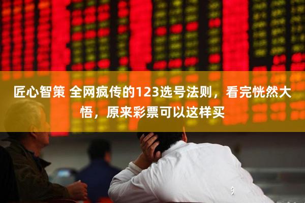 匠心智策 全网疯传的123选号法则，看完恍然大悟，原来彩票可以这样买