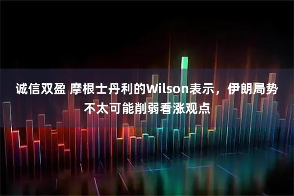 诚信双盈 摩根士丹利的Wilson表示，伊朗局势不太可能削弱看涨观点