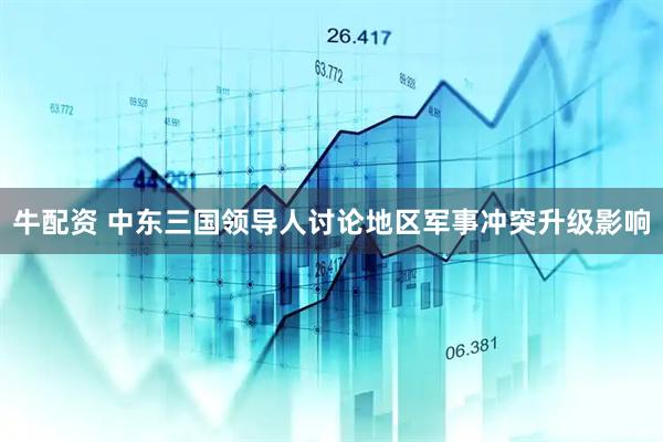 牛配资 中东三国领导人讨论地区军事冲突升级影响