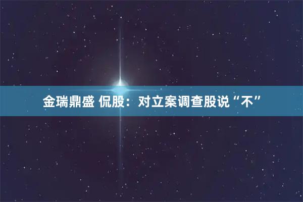 金瑞鼎盛 侃股：对立案调查股说“不”