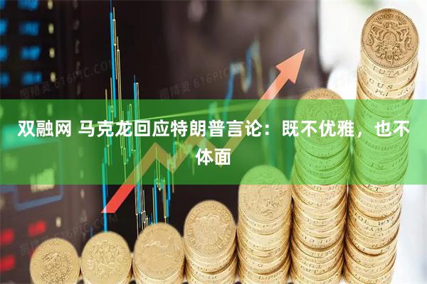 双融网 马克龙回应特朗普言论：既不优雅，也不体面