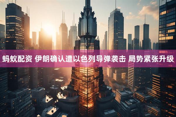 蚂蚁配资 伊朗确认遭以色列导弹袭击 局势紧张升级