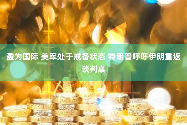 盈为国际 美军处于戒备状态 特朗普呼吁伊朗重返谈判桌