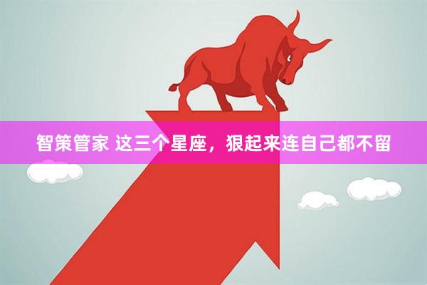 智策管家 这三个星座，狠起来连自己都不留