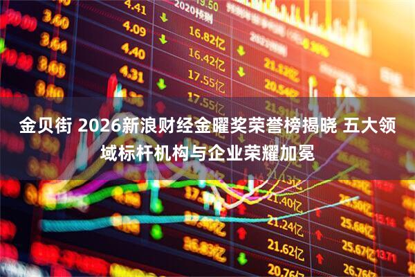 金贝街 2026新浪财经金曜奖荣誉榜揭晓 五大领域标杆机构与企业荣耀加冕