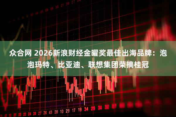 众合网 2026新浪财经金曜奖最佳出海品牌：泡泡玛特、比亚迪、联想集团荣摘桂冠