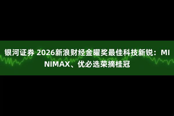 银河证券 2026新浪财经金曜奖最佳科技新锐：MINIMAX、优必选荣摘桂冠