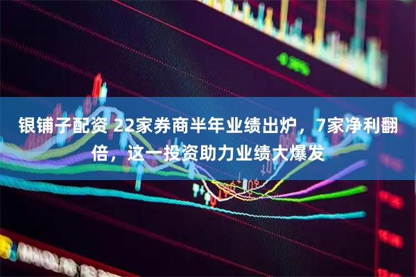 银铺子配资 22家券商半年业绩出炉，7家净利翻倍，这一投资助力业绩大爆发