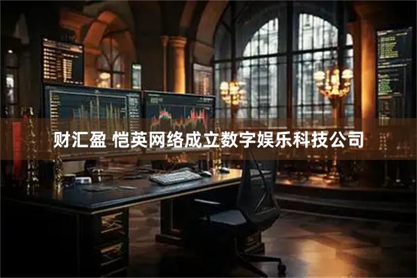 财汇盈 恺英网络成立数字娱乐科技公司